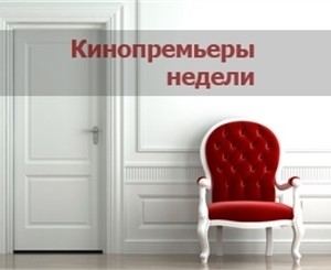 Кинопремьеры недели: смотрим 