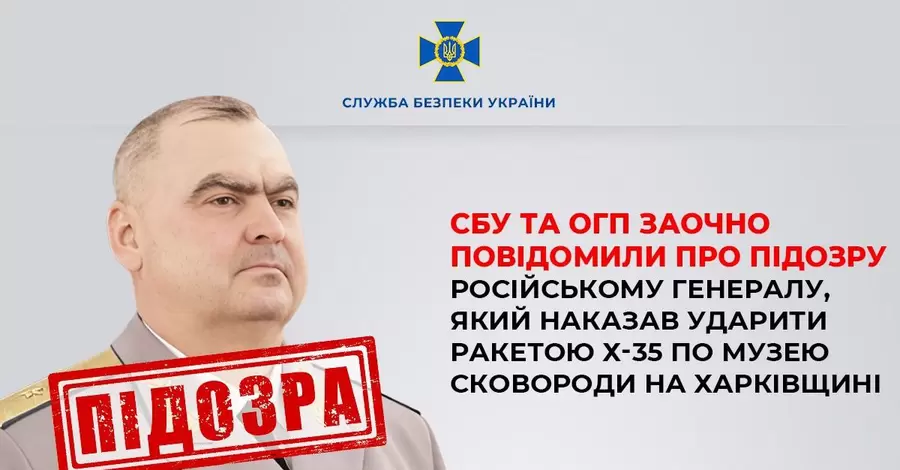 Російський генерал, який наказав ударити ракетою Х-35  по музею Сковороди, отримав підозру 